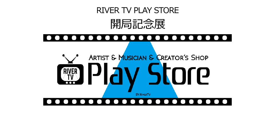 RIVER TV PLAY STORE 開局記念展